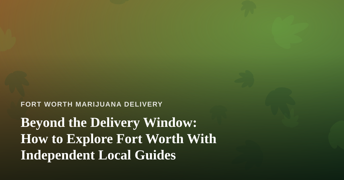 Beyond the Delivery Window: How to Explore Fort Worth With Independent Local Guides