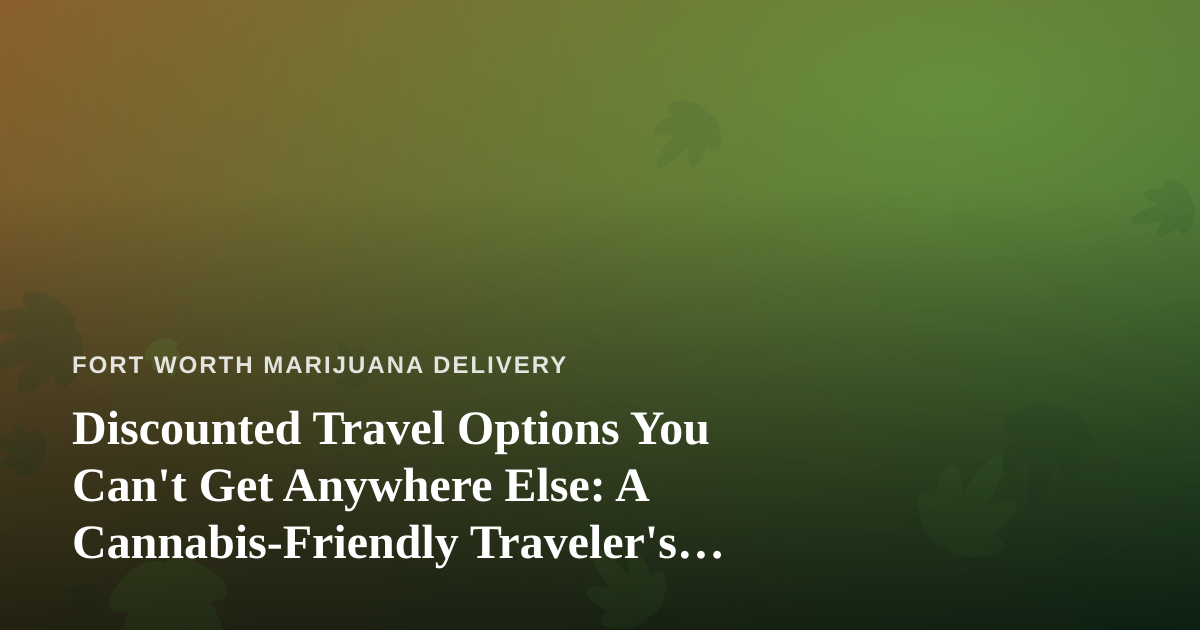 Discounted Travel Options You Can’t Get Anywhere Else: A Cannabis-Friendly Traveler’s Guide