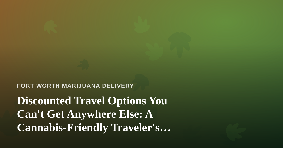 Discounted Travel Options You Can’t Get Anywhere Else: A Cannabis-Friendly Traveler’s Guide