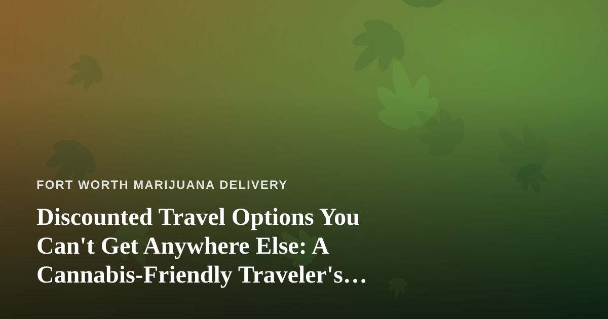 Discounted Travel Options You Can’t Get Anywhere Else: A Cannabis-Friendly Traveler’s Guide