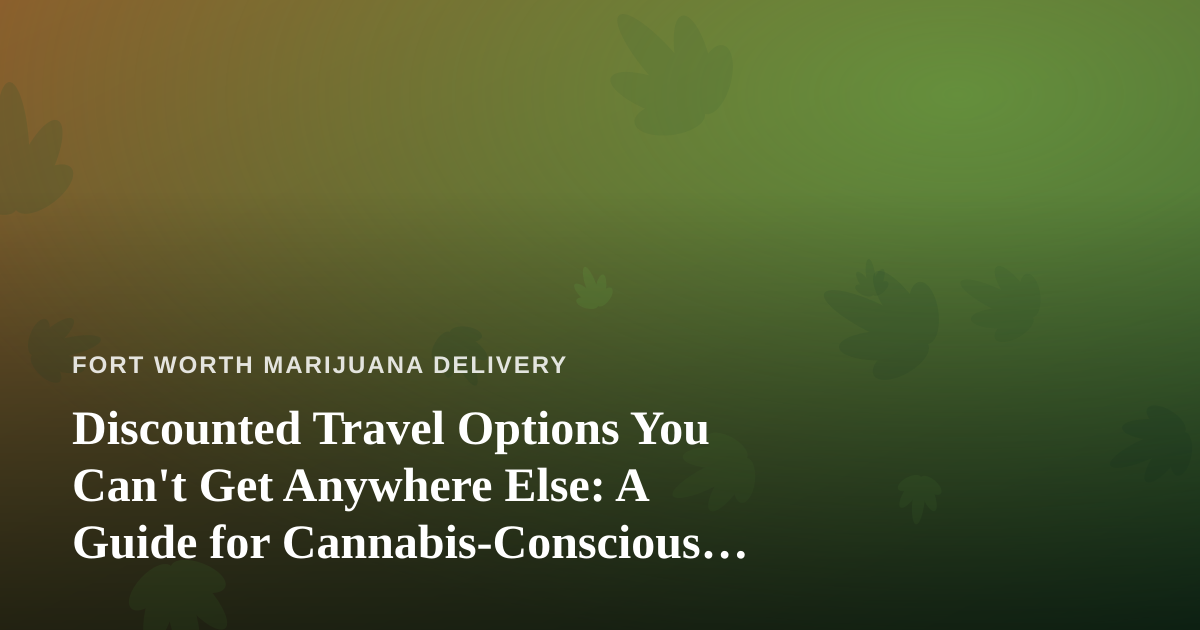 Discounted Travel Options You Can’t Get Anywhere Else: A Guide for Cannabis-Conscious Travelers