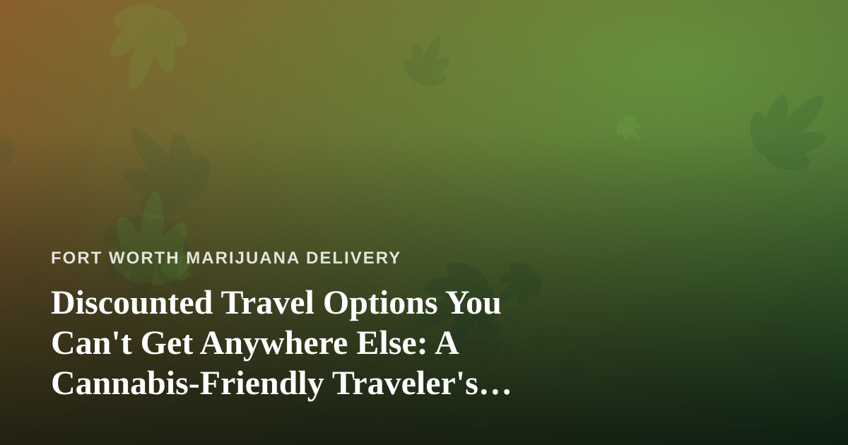 Discounted Travel Options You Can’t Get Anywhere Else: A Cannabis-Friendly Traveler’s Guide