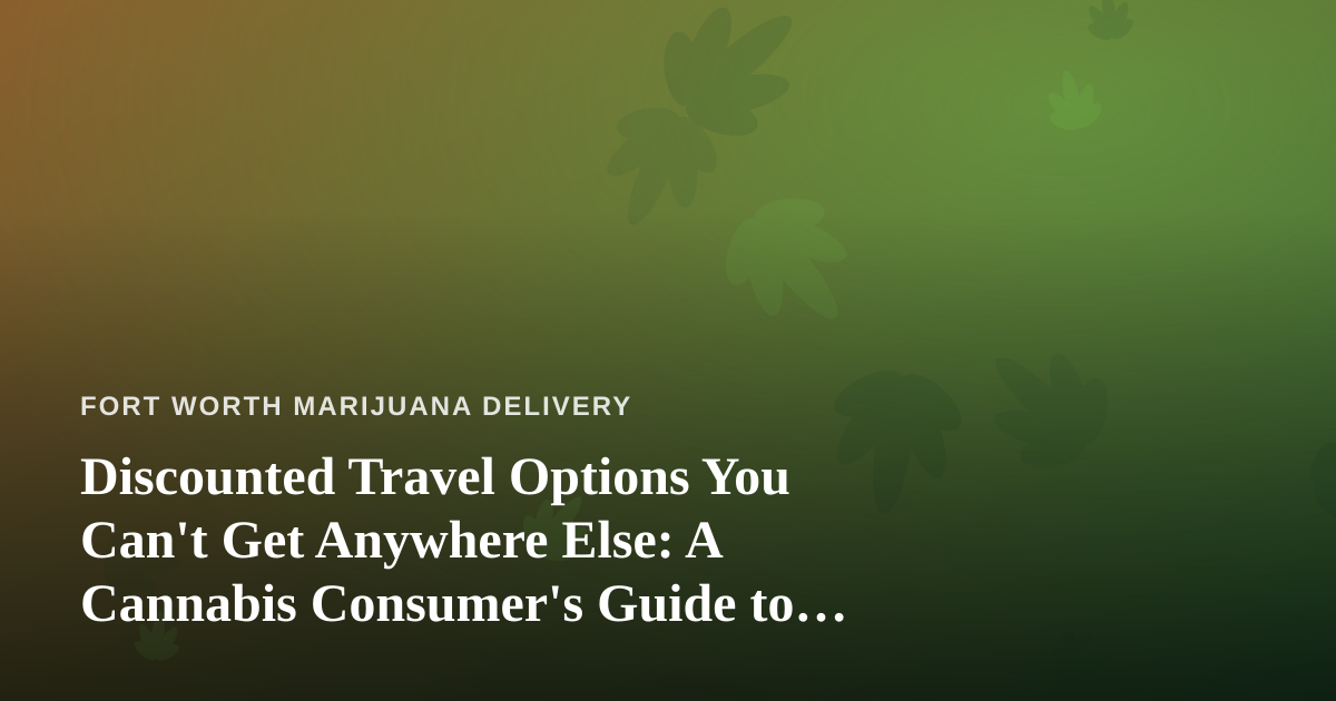 Discounted Travel Options You Can’t Get Anywhere Else: A Cannabis Consumer’s Guide to Smarter Trips