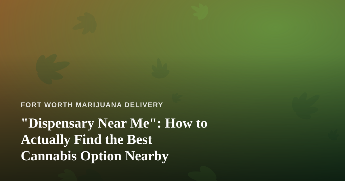 “Dispensary Near Me”: How to Actually Find the Best Cannabis Option Nearby