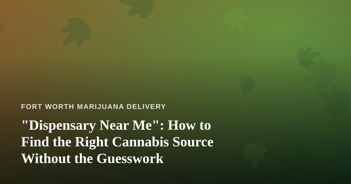 “Dispensary Near Me”: How to Find the Right Cannabis Source Without the Guesswork