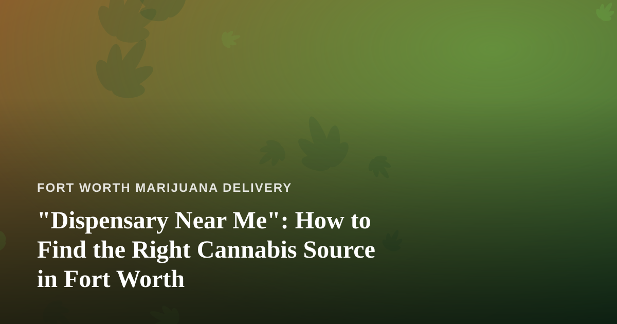 “Dispensary Near Me”: How to Find the Right Cannabis Source in Fort Worth