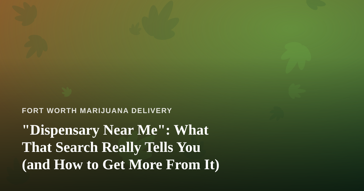 “Dispensary Near Me”: What That Search Really Tells You (and How to Get More From It)