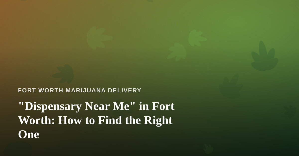 “Dispensary Near Me” in Fort Worth: How to Find the Right One