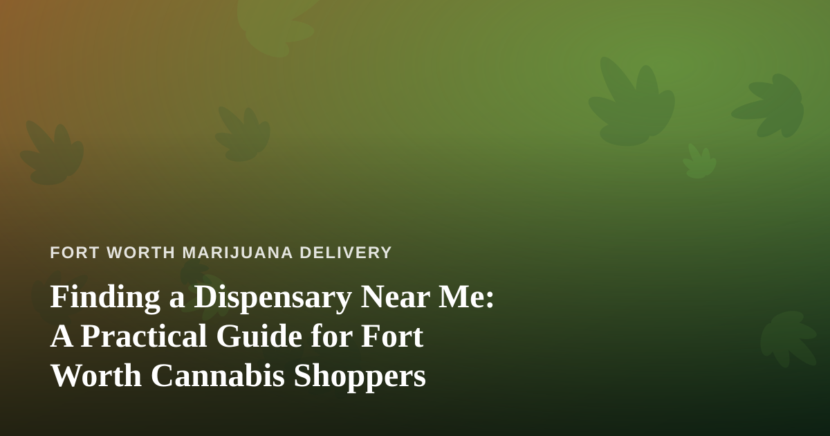 Finding a Dispensary Near Me: A Practical Guide for Fort Worth Cannabis Shoppers