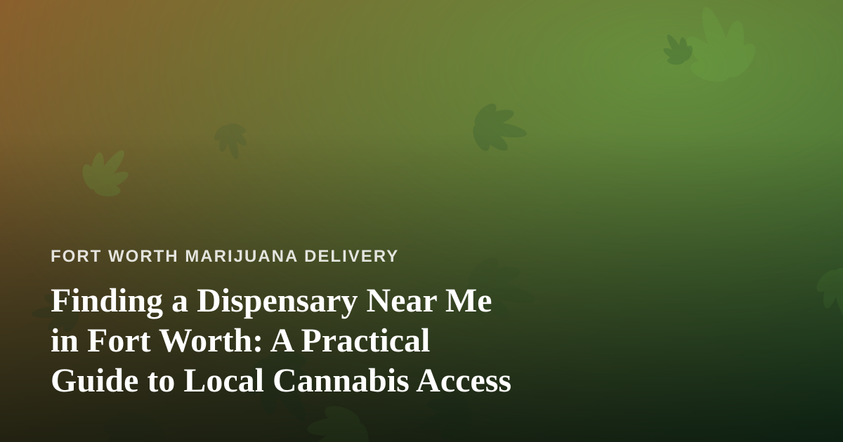 Finding a Dispensary Near Me in Fort Worth: A Practical Guide to Local Cannabis Access