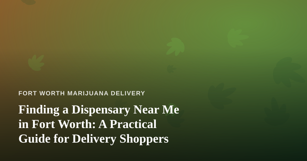 Finding a Dispensary Near Me in Fort Worth: A Practical Guide for Delivery Shoppers