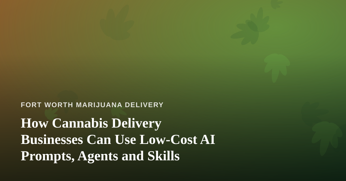 How Cannabis Delivery Businesses Can Use Low-Cost AI Prompts, Agents and Skills