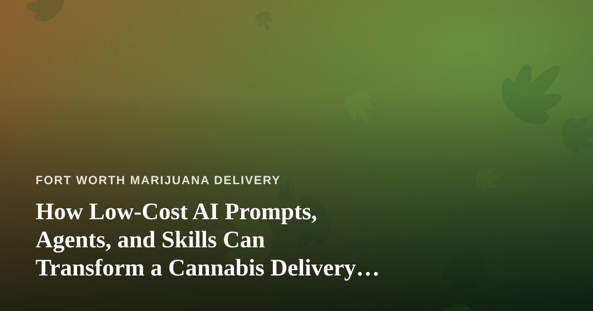 How Low-Cost AI Prompts, Agents, and Skills Can Transform a Cannabis Delivery Business
