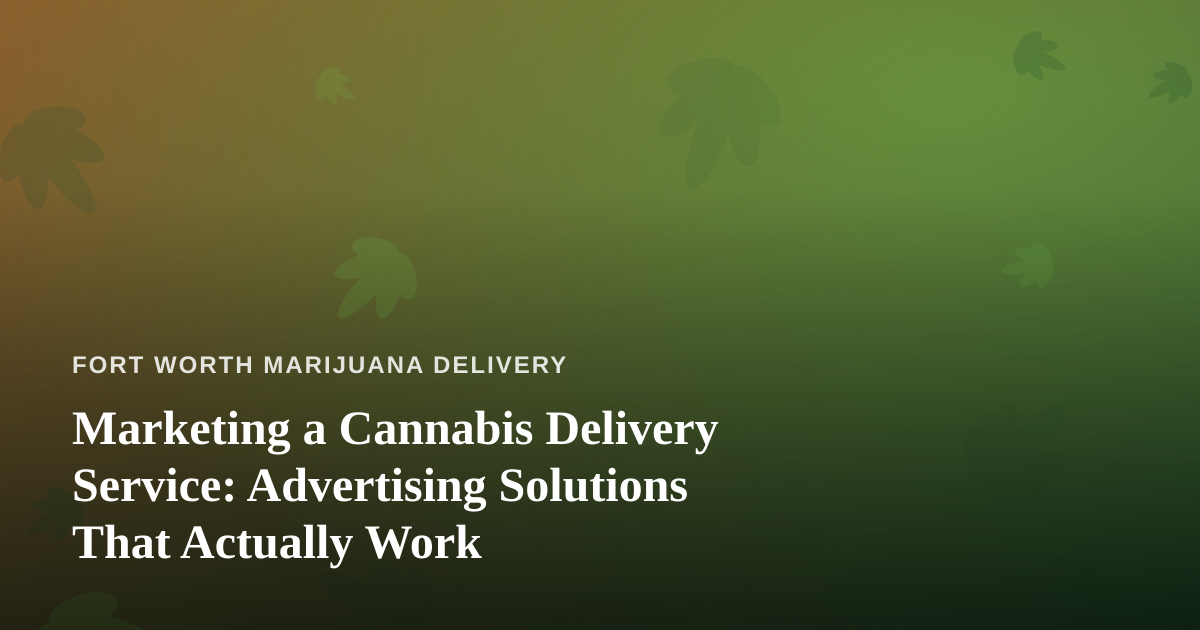 Marketing a Cannabis Delivery Service: Advertising Solutions That Actually Work