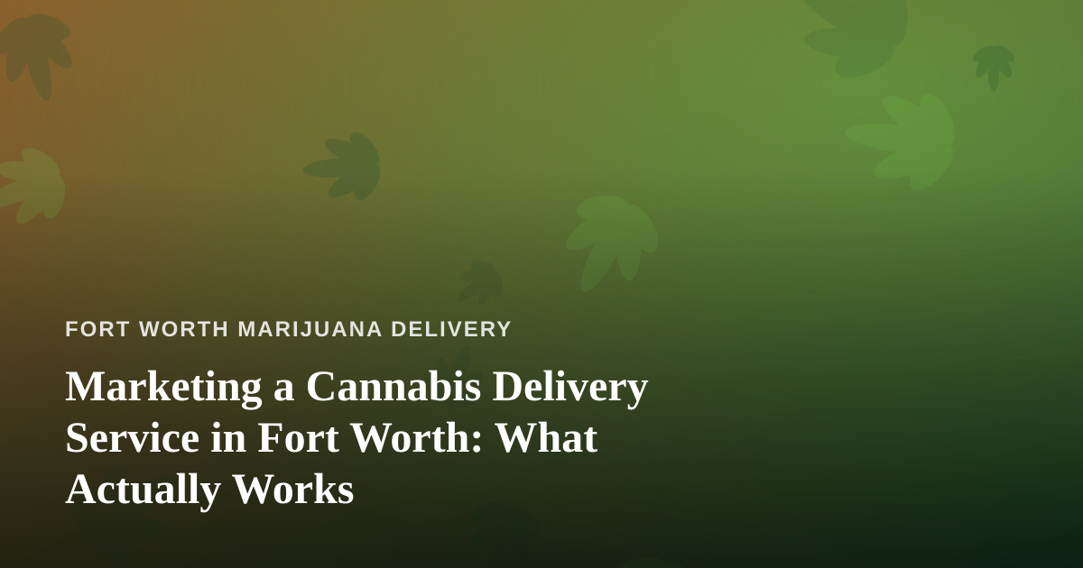 Marketing a Cannabis Delivery Service in Fort Worth: What Actually Works