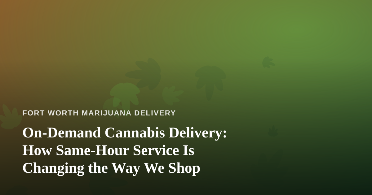 On-Demand Cannabis Delivery: How Same-Hour Service Is Changing the Way We Shop