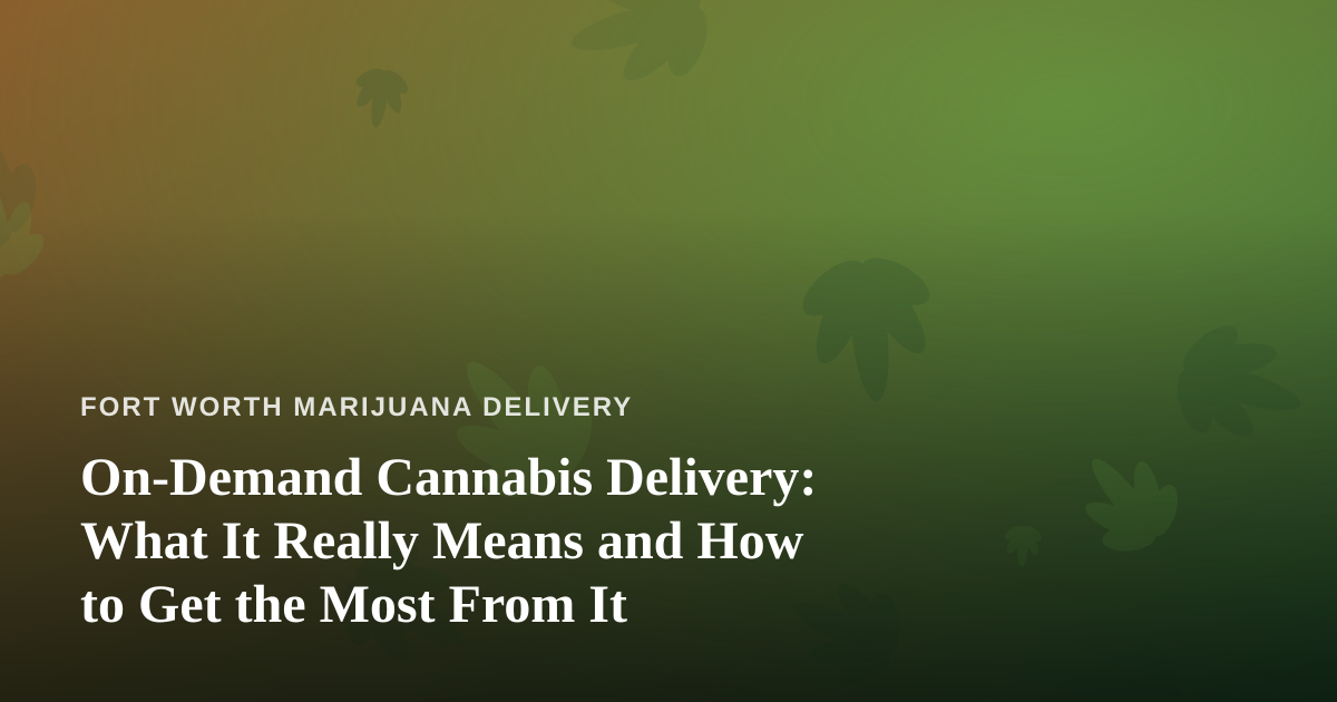 On-Demand Cannabis Delivery: What It Really Means and How to Get the Most From It