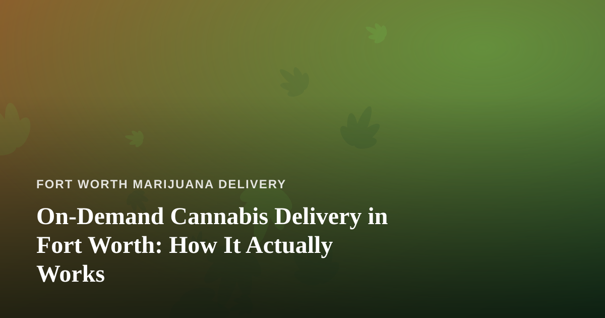 On-Demand Cannabis Delivery in Fort Worth: How It Actually Works