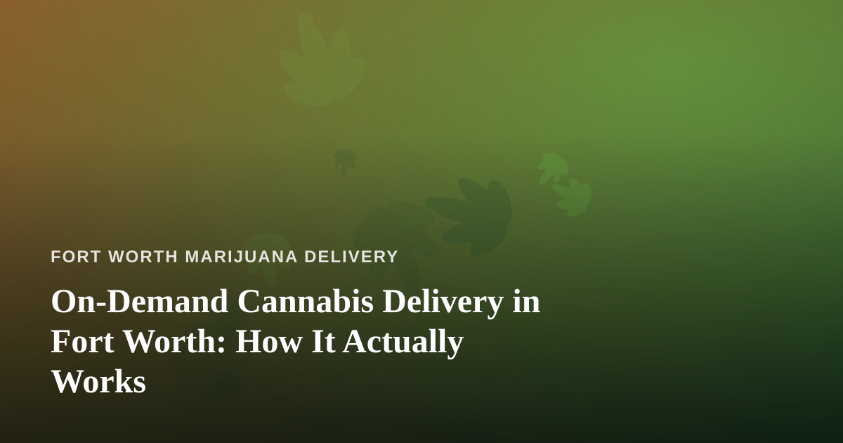 On-Demand Cannabis Delivery in Fort Worth: How It Actually Works