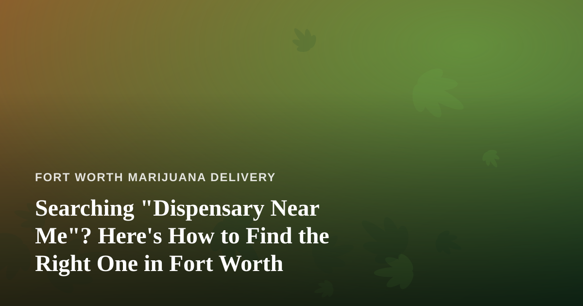 Searching “Dispensary Near Me”? Here’s How to Find the Right One in Fort Worth
