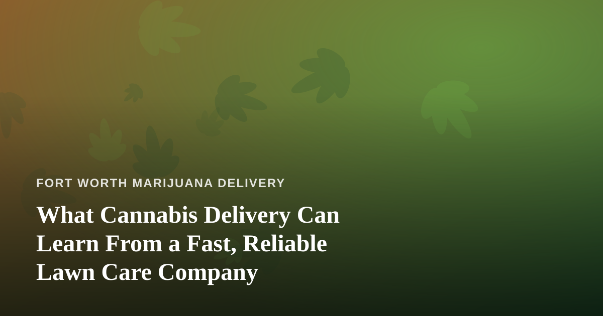 What Cannabis Delivery Can Learn From a Fast, Reliable Lawn Care Company
