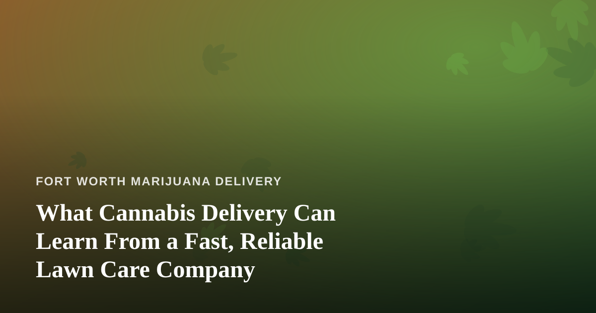 What Cannabis Delivery Can Learn From a Fast, Reliable Lawn Care Company