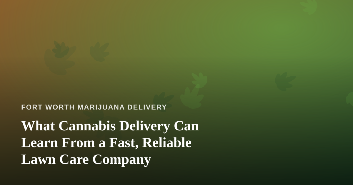 What Cannabis Delivery Can Learn From a Fast, Reliable Lawn Care Company