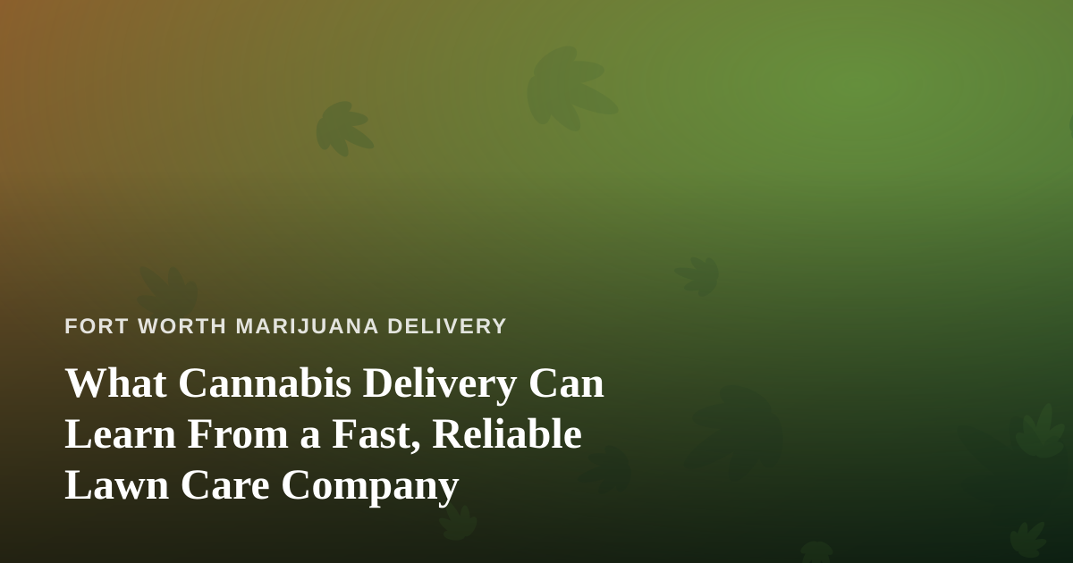What Cannabis Delivery Can Learn From a Fast, Reliable Lawn Care Company
