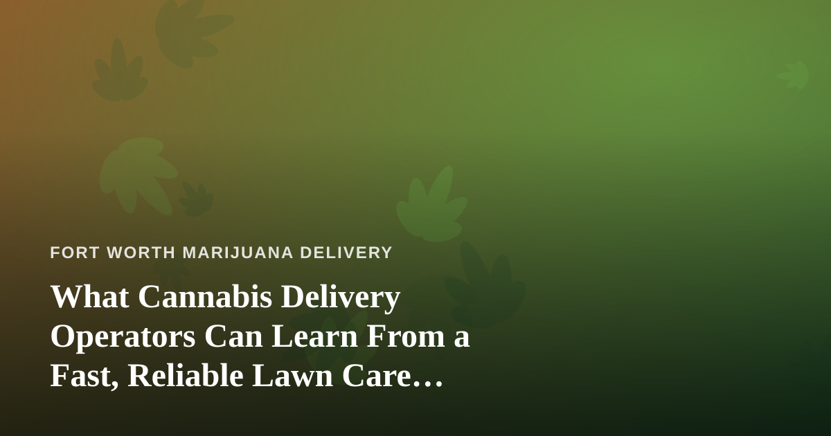 What Cannabis Delivery Operators Can Learn From a Fast, Reliable Lawn Care Company