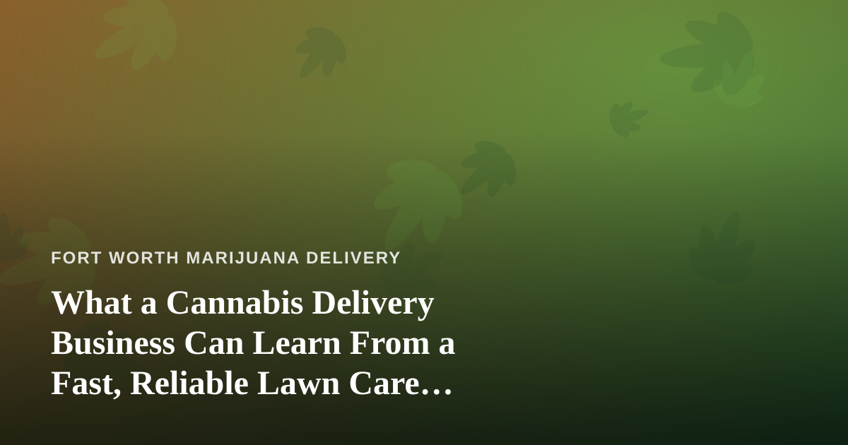 What a Cannabis Delivery Business Can Learn From a Fast, Reliable Lawn Care Company