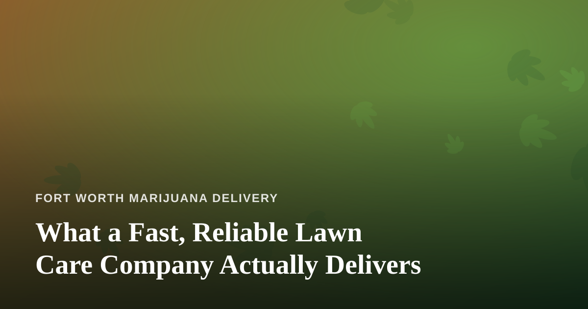 What a Fast, Reliable Lawn Care Company Actually Delivers