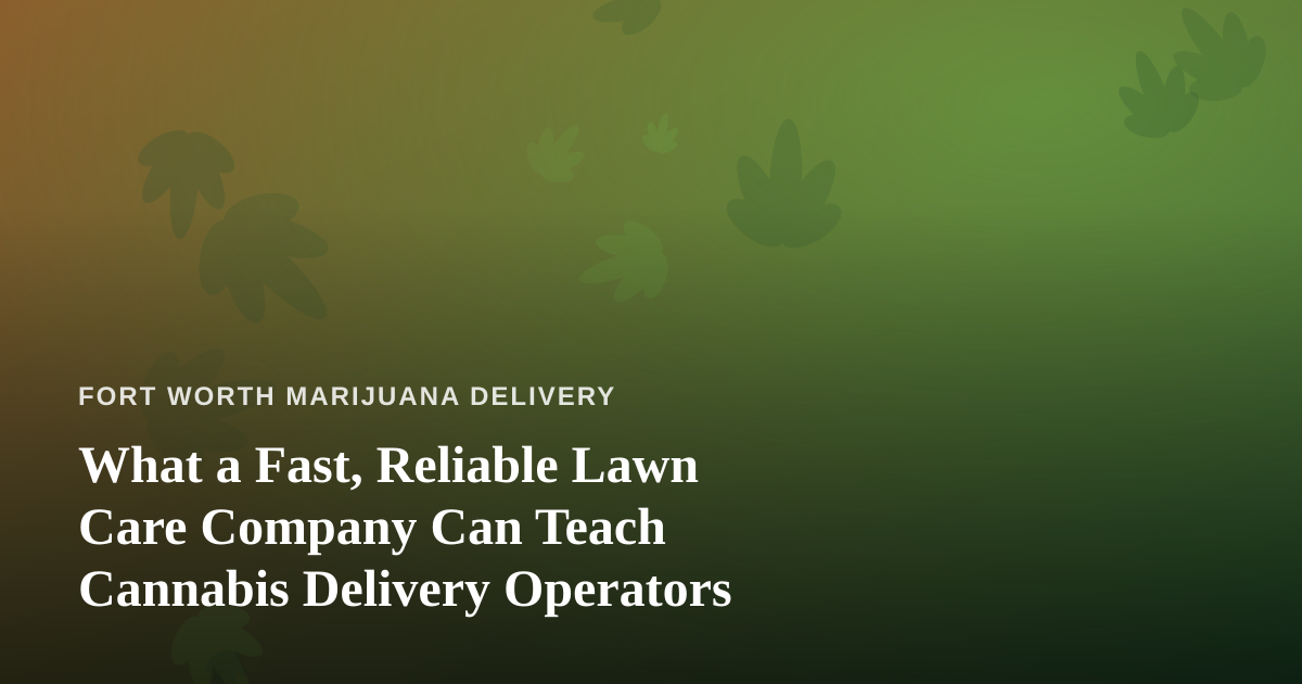 What a Fast, Reliable Lawn Care Company Can Teach Cannabis Delivery Operators