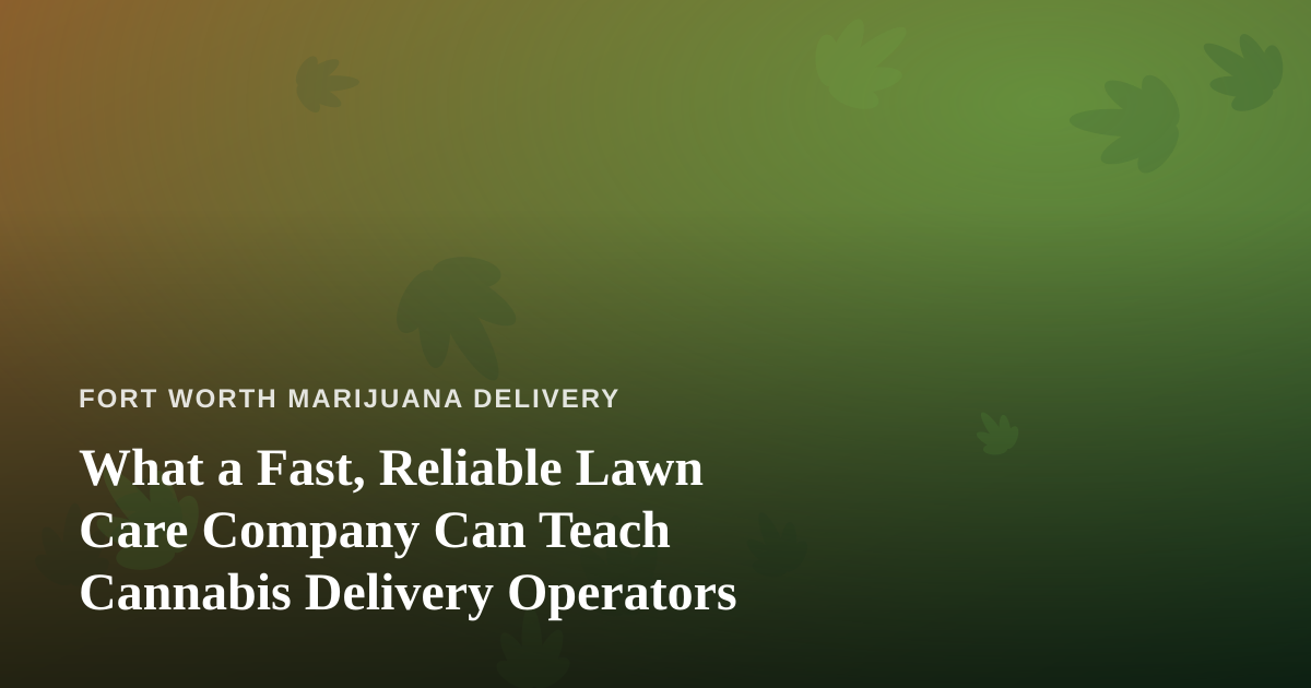 What a Fast, Reliable Lawn Care Company Can Teach Cannabis Delivery Operators