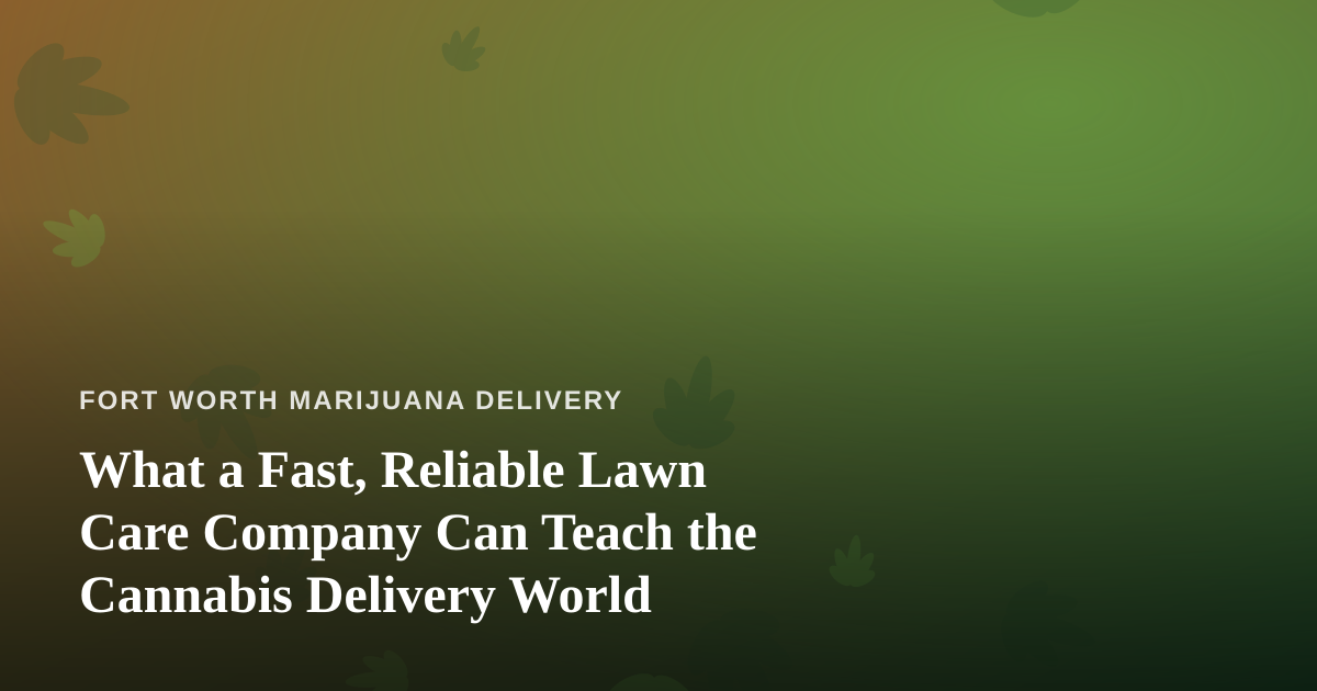 What a Fast, Reliable Lawn Care Company Can Teach the Cannabis Delivery World