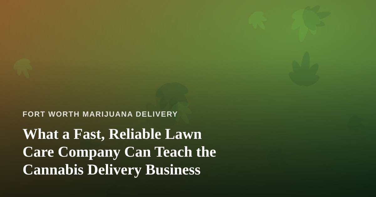 What a Fast, Reliable Lawn Care Company Can Teach the Cannabis Delivery Business