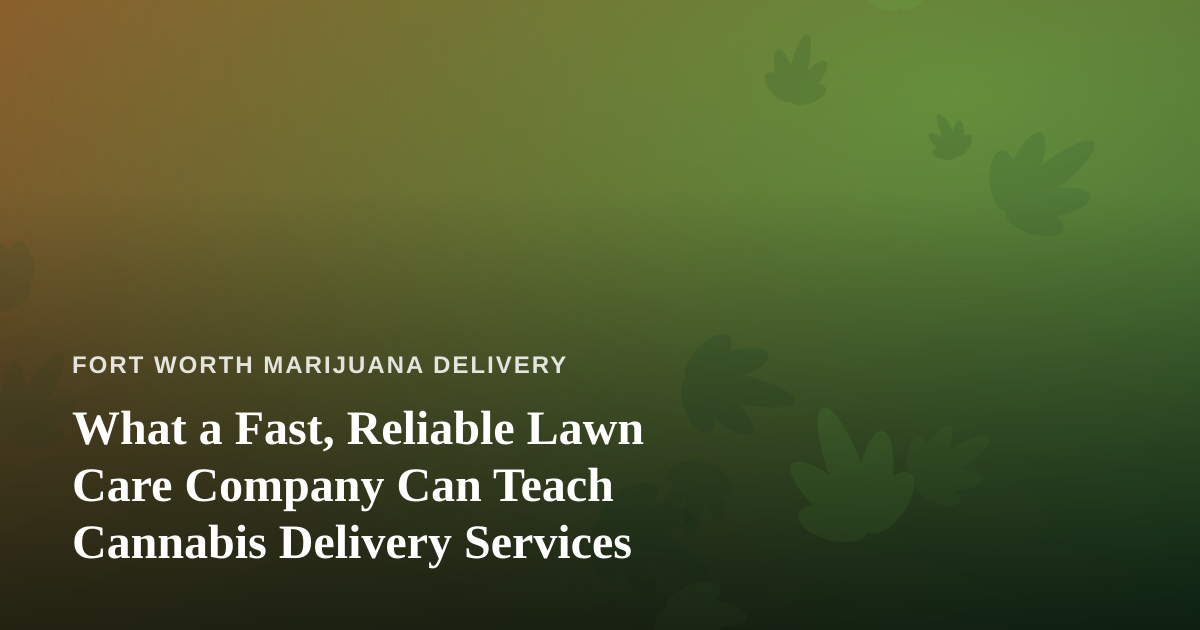 What a Fast, Reliable Lawn Care Company Can Teach Cannabis Delivery Services