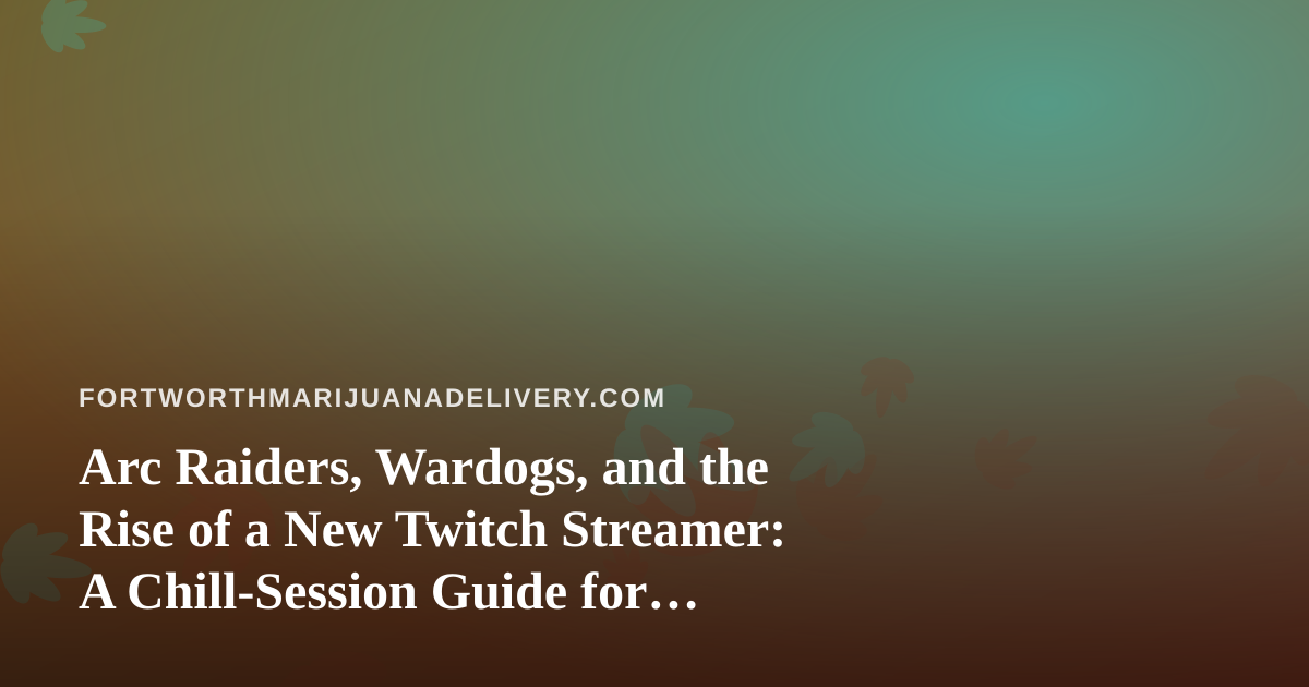 Arc Raiders, Wardogs, and the Rise of a New Twitch Streamer: A Chill-Session Guide for Cannabis Fans