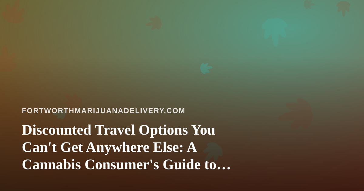 Discounted Travel Options You Can’t Get Anywhere Else: A Cannabis Consumer’s Guide to Smarter Getaways