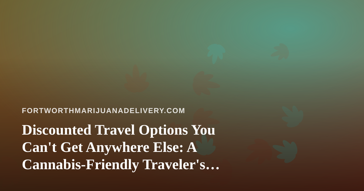 Discounted Travel Options You Can’t Get Anywhere Else: A Cannabis-Friendly Traveler’s Guide