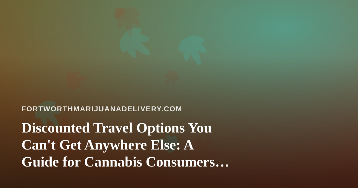 Discounted Travel Options You Can’t Get Anywhere Else: A Guide for Cannabis Consumers on the Move