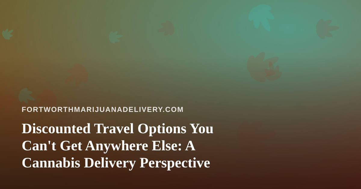 Discounted Travel Options You Can’t Get Anywhere Else: A Cannabis Delivery Perspective