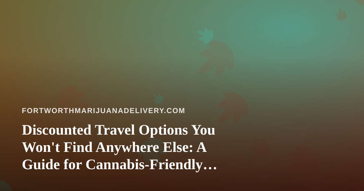 Discounted Travel Options You Won’t Find Anywhere Else: A Guide for Cannabis-Friendly Explorers