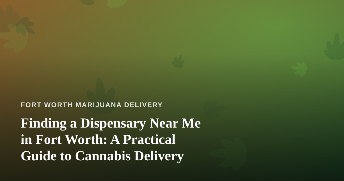 Finding a Dispensary Near Me in Fort Worth: A Practical Guide to Cannabis Delivery