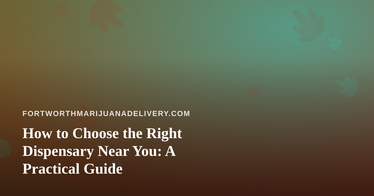 How to Choose the Right Dispensary Near You: A Practical Guide