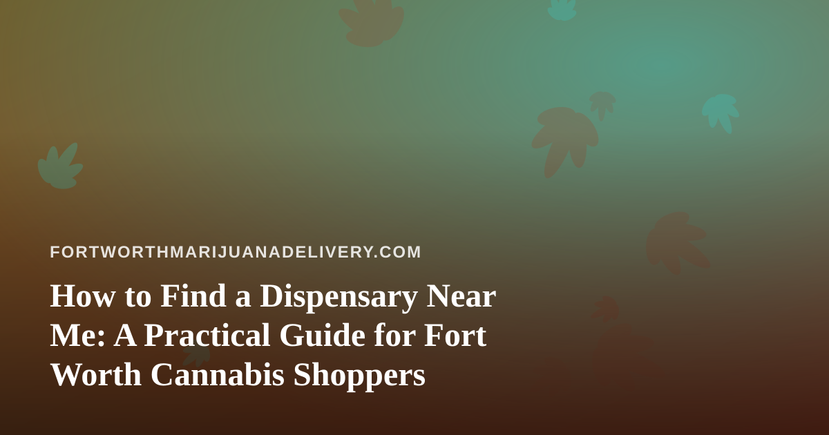 How to Find a Dispensary Near Me: A Practical Guide for Fort Worth Cannabis Shoppers