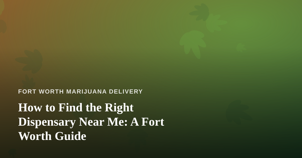 How to Find the Right Dispensary Near Me: A Fort Worth Guide