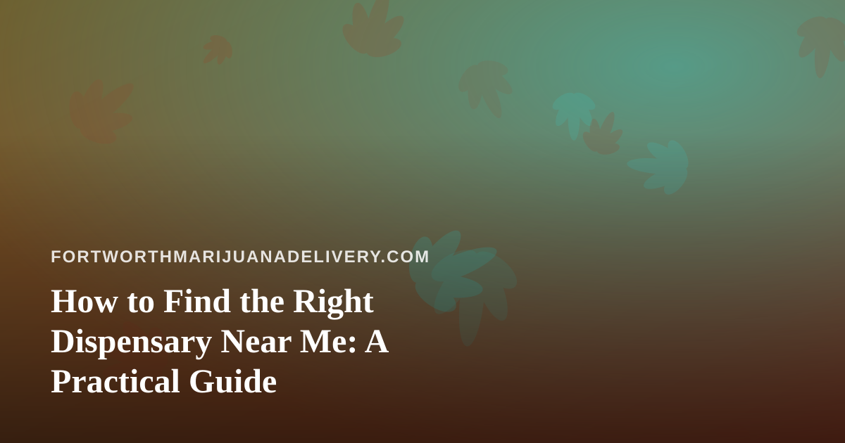 How to Find the Right Dispensary Near Me: A Practical Guide