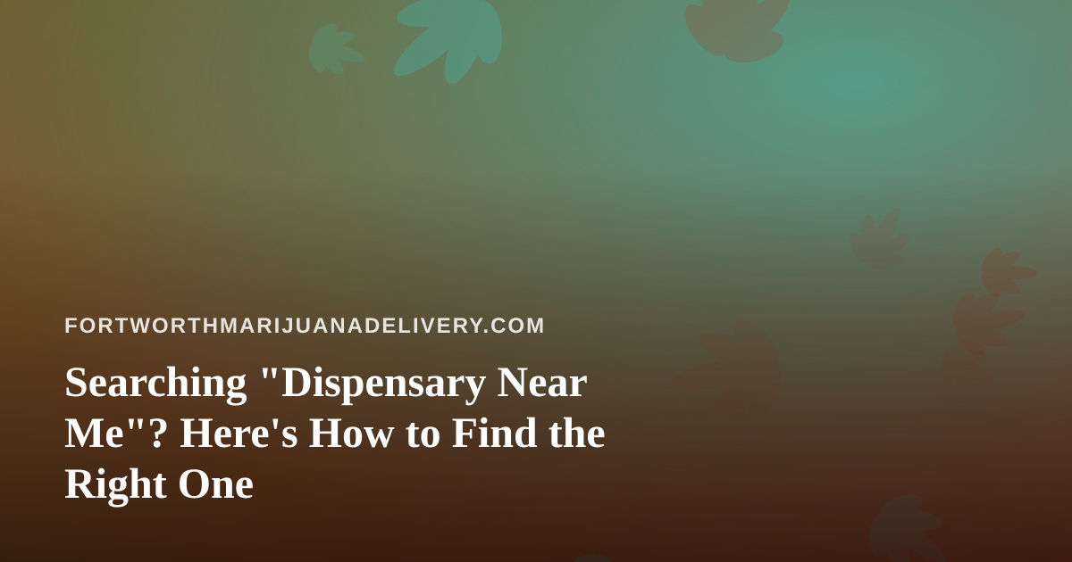 Searching “Dispensary Near Me”? Here’s How to Find the Right One