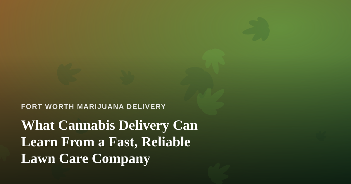 What Cannabis Delivery Can Learn From a Fast, Reliable Lawn Care Company