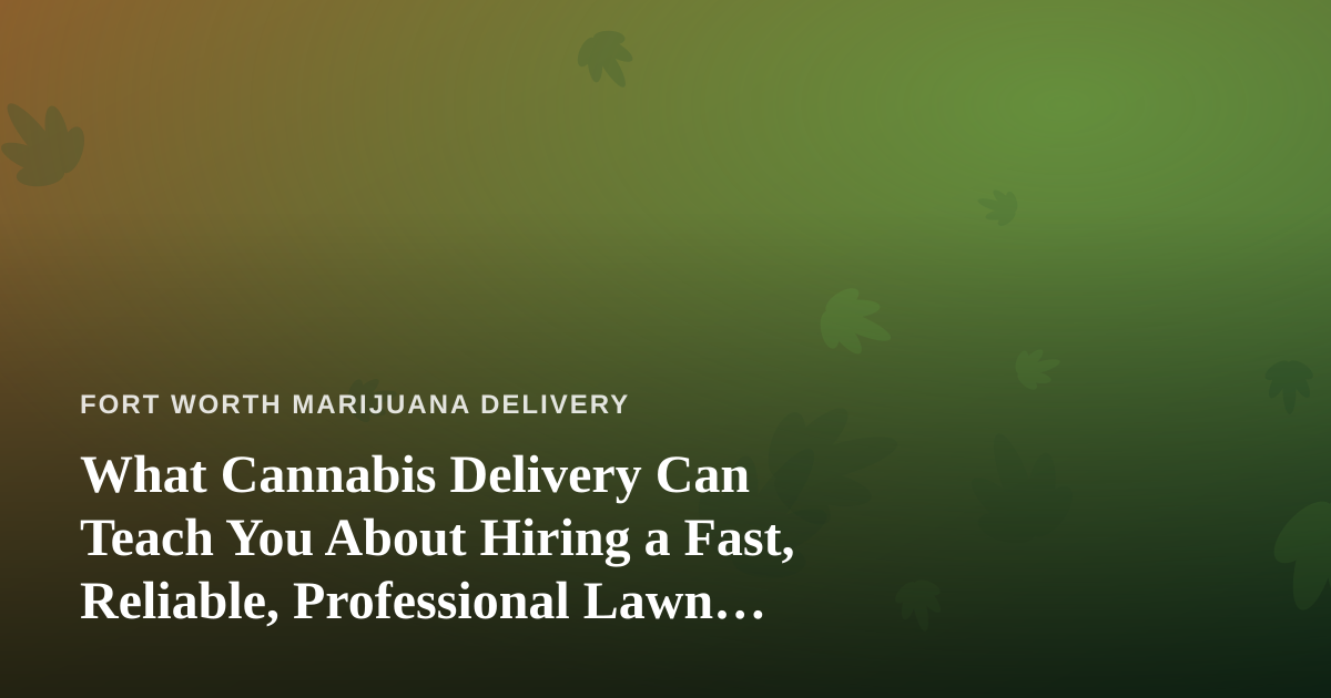 What Cannabis Delivery Can Teach You About Hiring a Fast, Reliable, Professional Lawn Care Company